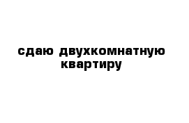 сдаю двухкомнатную квартиру